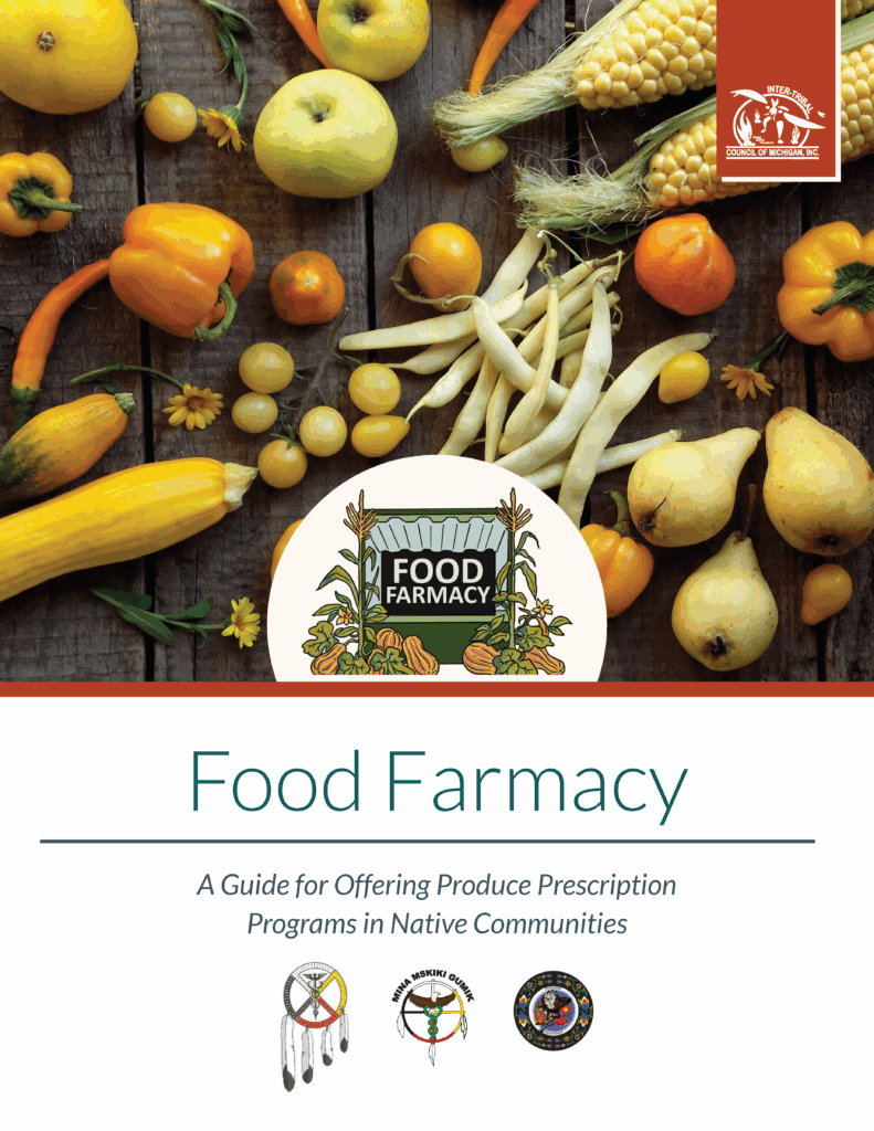 Food Farmacy Guide Cover Graphic Inter-Tribal Council of Michigan Logo A collection of fresh foods. Food Farmacy Three-Sister logo. Food Farmacy: A Guide for Offering Produce Prescription Programs in Native Communities.
