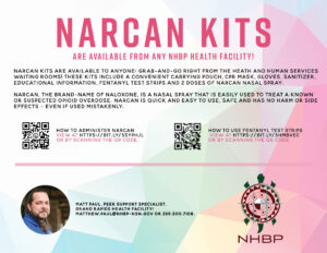 NARCAN KITS ARE AVAILABLE FROM ANY NHBP HEALTH FACILITY! NARCAN KITS ARE AVAILABLE TO ANYONE: GRAB-AND-GO RIGHT FROM THE HEATH AND HUMAN SERVICES WAITING ROOMS! THESE KITS INCLUDE A CONVENIENT CARRYING POUCH, CPR MASK, GLOVES, SANITIZER, EDUCATIONAL INFORMATION, FENTANYL TEST STRIPS AND 2 DOSES OF NARCAN NASAL SPRAY. NARCAN, THE BRAND-NAME OF NALOXONE, IS A NASAL SPRAY THAT IS EASILY USED TO TREAT A KNOWN OR SUSPECTED OPIOID OVERDOSE. NARCAN IS QUICK AND EASY TO USE, SAFE AND HAS NO HARM OR SIDE EFFECTS - EVEN IF USED MISTAKENLY. HOW TO ADMINISTER NARCAN VIEW AT HTTPS:// BIT.LY/3SYPHJL OR BY SCANNING THE QR CODE. HOW TO USE FENTANYL TEST STRIPS VIEW AT HTTPS:// BIT.LY/3HMBVEC OR BY SCANNING THE QR CODE 互 MATT PAUL, PEER SUPPORT SPECIALIST, GRAND RAPIDS HEALTH FACILITY: MATTHEW.PAUL@NHBP-NSN.GOV OR 269.300.7108. NHBP